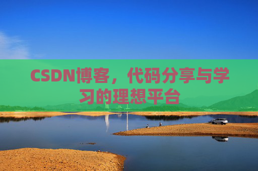 CSDN博客,代码分享与学习的理想平台